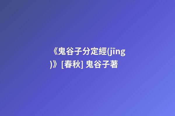 《鬼谷子分定經(jīng)》[春秋] 鬼谷子著